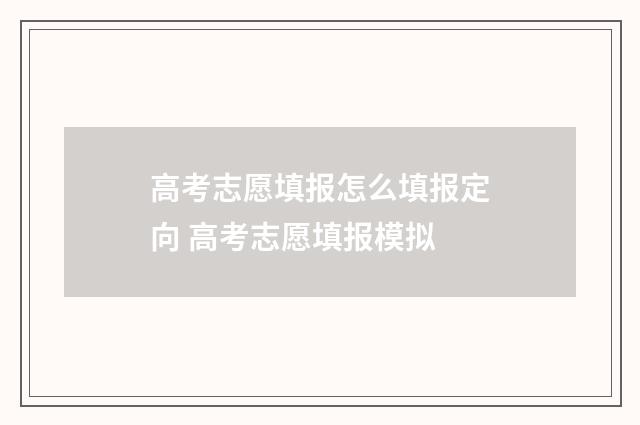 高考志愿填报怎么填报定向 高考志愿填报模拟