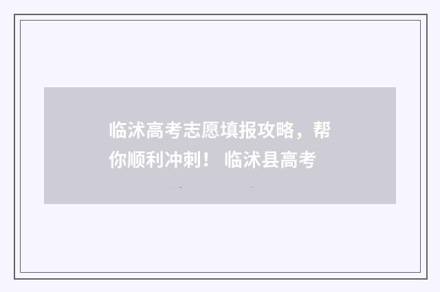 临沭高考志愿填报攻略，帮你顺利冲刺！ 临沭县高考