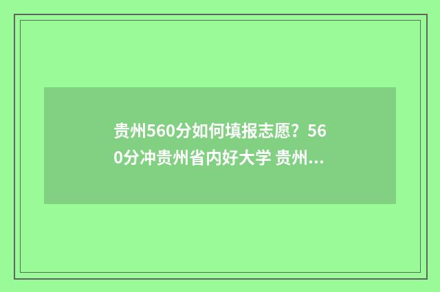 贵州560分如何填报志愿？560分冲贵州省内好大学 贵州高考560分是什么水平