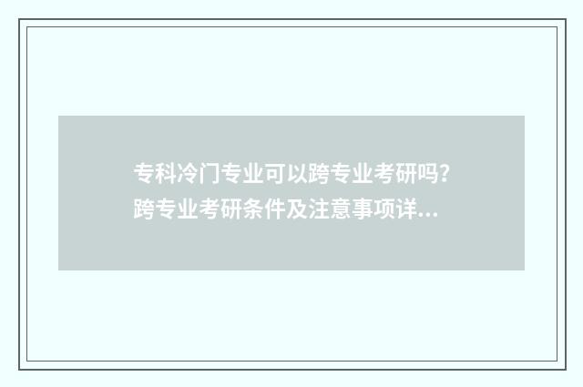 专科冷门专业可以跨专业考研吗？跨专业考研条件及注意事项详解 专科冷门但就业好的专业