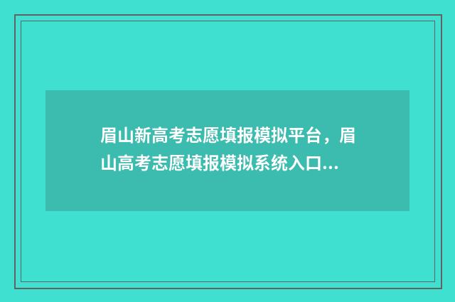 眉山新高考志愿填报模拟平台，眉山高考志愿填报模拟系统入口 眉山市志愿填报