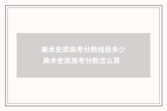 美术史类高考分数线是多少 美术史类高考分数怎么算