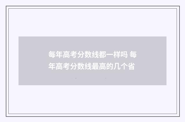 每年高考分数线都一样吗 每年高考分数线最高的几个省