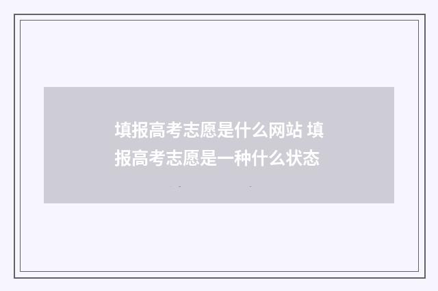 填报高考志愿是什么网站 填报高考志愿是一种什么状态