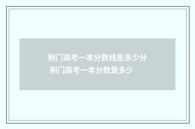 荆门高考一本分数线是多少分 荆门高考一本分数是多少