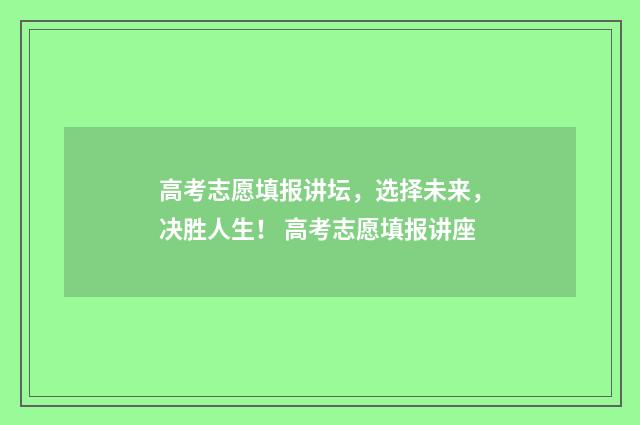 高考志愿填报讲坛，选择未来，决胜人生！ 高考志愿填报讲座