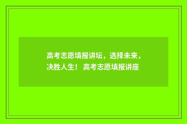 高考志愿填报讲坛，选择未来，决胜人生！ 高考志愿填报讲座