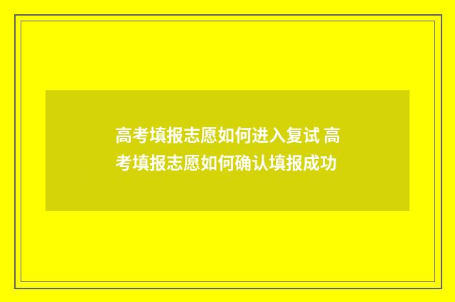 高考填报志愿如何进入复试 高考填报志愿如何确认填报成功