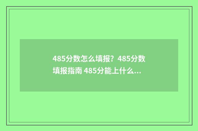 485分数怎么填报？485分数填报指南 485分能上什么专科