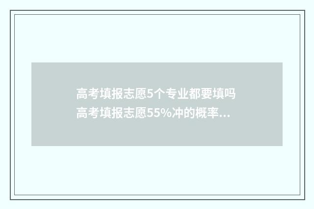 高考填报志愿5个专业都要填吗 高考填报志愿55%冲的概率大不大