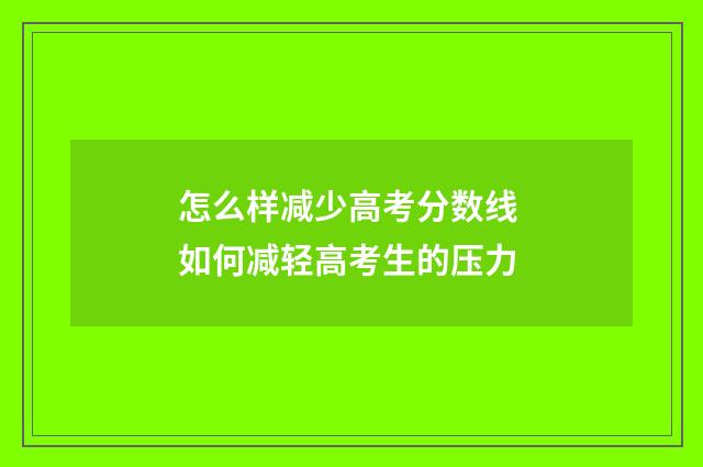怎么样减少高考分数线 如何减轻高考生的压力