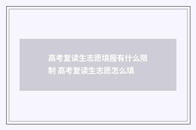高考复读生志愿填报有什么限制 高考复读生志愿怎么填