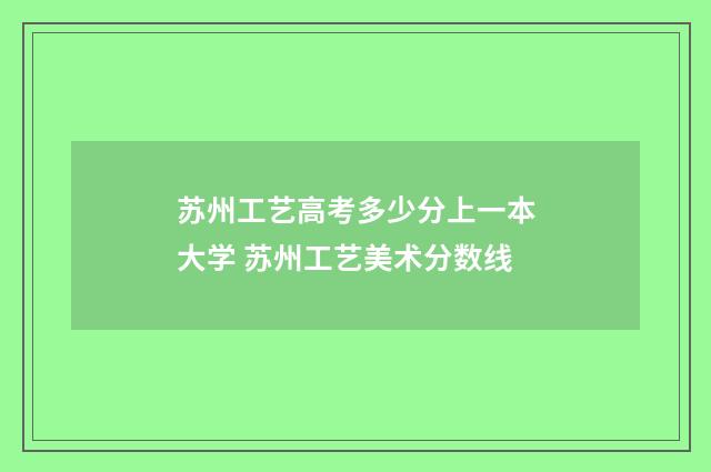 苏州工艺高考多少分上一本大学 苏州工艺美术分数线