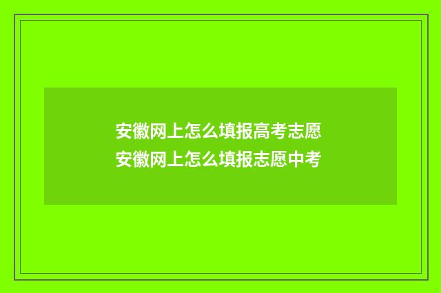 安徽网上怎么填报高考志愿 安徽网上怎么填报志愿中考