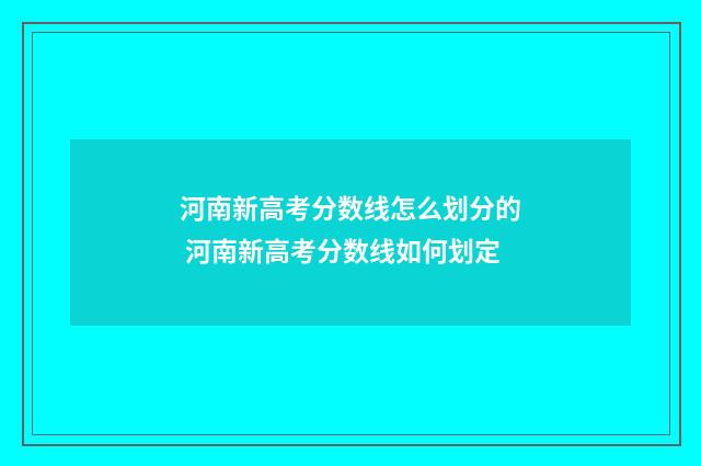 河南新高考分数线怎么划分的 河南新高考分数线如何划定