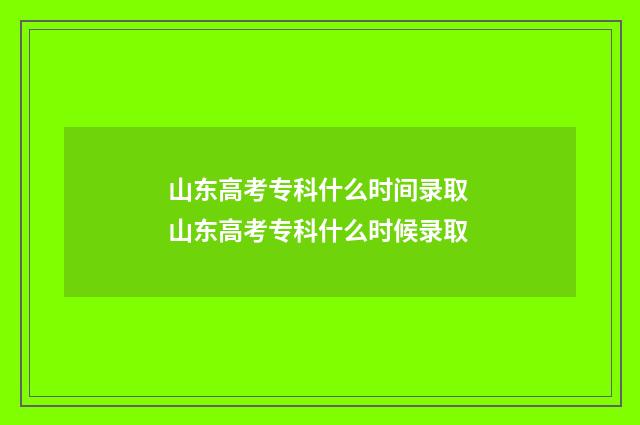 山东高考专科什么时间录取 山东高考专科什么时候录取