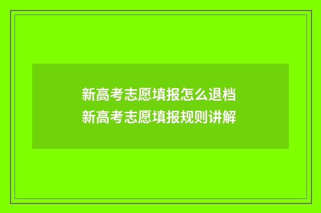 新高考志愿填报怎么退档 新高考志愿填报规则讲解