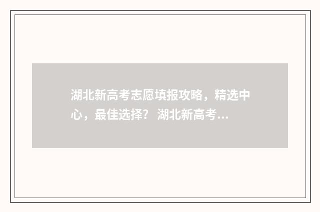 湖北新高考志愿填报攻略，精选中心，最佳选择？ 湖北新高考志愿填报草表
