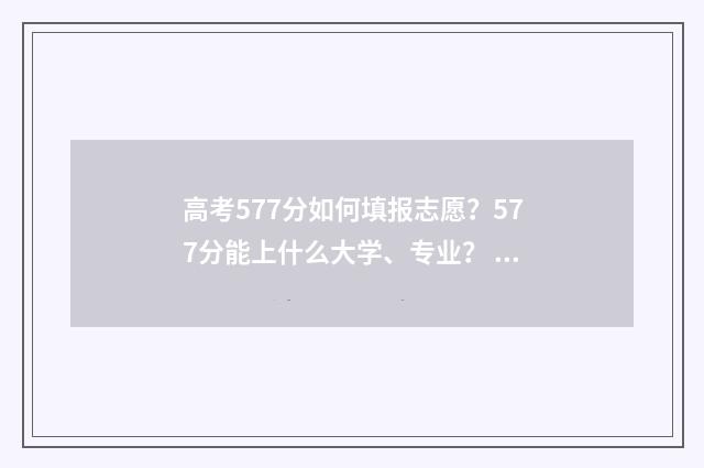高考577分如何填报志愿？577分能上什么大学、专业？ 高考577算高分吗