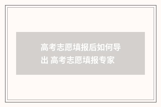 高考志愿填报后如何导出 高考志愿填报专家