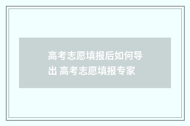 高考志愿填报后如何导出 高考志愿填报专家