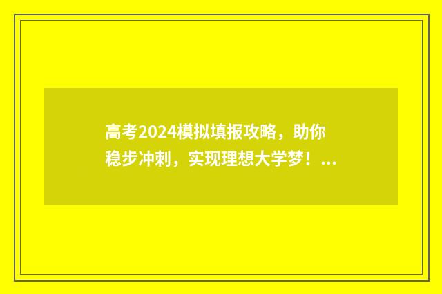 高考2024模拟填报攻略，助你稳步冲刺，实现理想大学梦！ 高考模拟考试2021