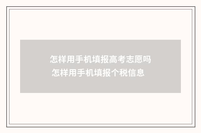 怎样用手机填报高考志愿吗 怎样用手机填报个税信息