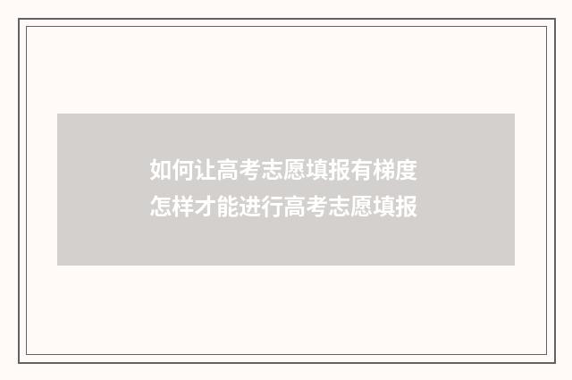 如何让高考志愿填报有梯度 怎样才能进行高考志愿填报