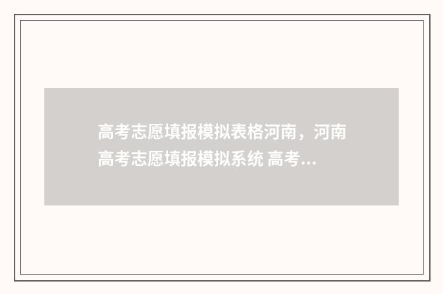 高考志愿填报模拟表格河南，河南高考志愿填报模拟系统 高考志愿填报模拟表