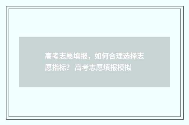 高考志愿填报，如何合理选择志愿指标？ 高考志愿填报模拟