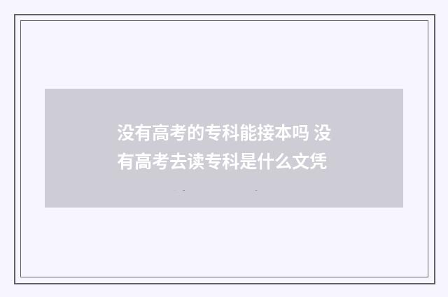 没有高考的专科能接本吗 没有高考去读专科是什么文凭