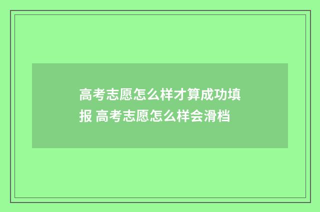 高考志愿怎么样才算成功填报 高考志愿怎么样会滑档
