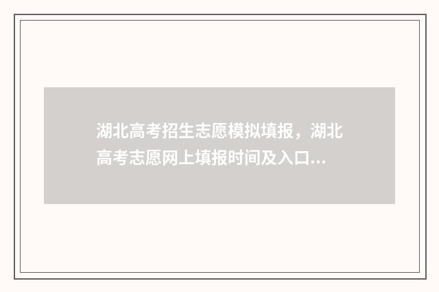 湖北高考招生志愿模拟填报，湖北高考志愿网上填报时间及入口 湖北高考招生志愿查询