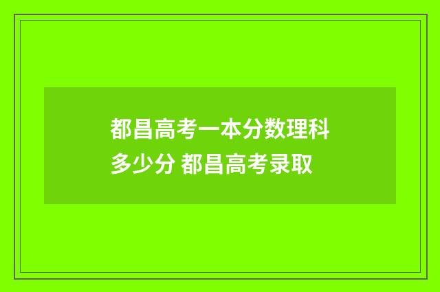都昌高考一本分数理科多少分 都昌高考录取