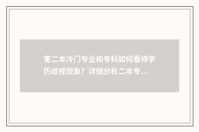 害二本冷门专业和专科如何看待学历歧视现象？详细分析二本专科就业前景及应对步骤 哪些二本冷门大学容易捡漏