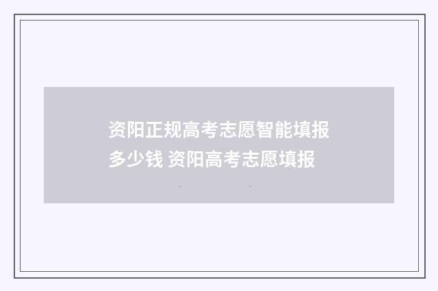 资阳正规高考志愿智能填报多少钱 资阳高考志愿填报