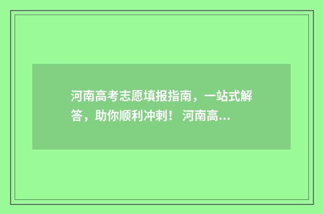 河南高考志愿填报指南，一站式解答，助你顺利冲刺！ 河南高考志愿填报时间和截止时间