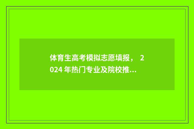 体育生高考模拟志愿填报， 2024 年热门专业及院校推荐 体育生高考模拟志愿填报
