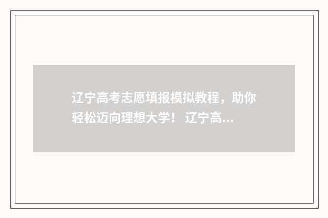 辽宁高考志愿填报模拟教程，助你轻松迈向理想大学！ 辽宁高考志愿填报
