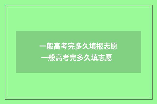 一般高考完多久填报志愿 一般高考完多久填志愿