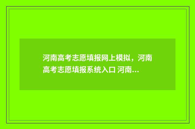 河南高考志愿填报网上模拟，河南高考志愿填报系统入口 河南高考志愿填报录取