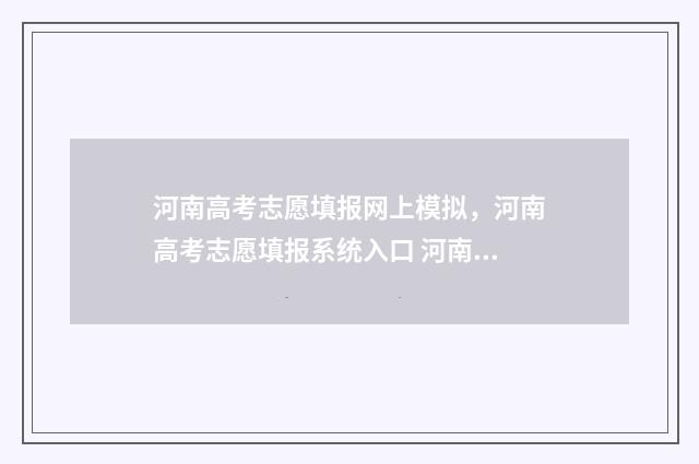 河南高考志愿填报网上模拟，河南高考志愿填报系统入口 河南高考志愿填报录取