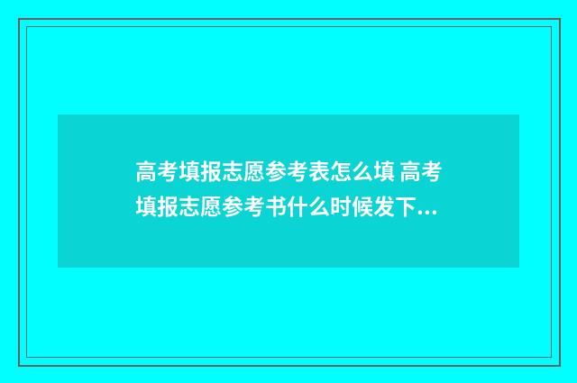 高考填报志愿参考表怎么填 高考填报志愿参考书什么时候发下来