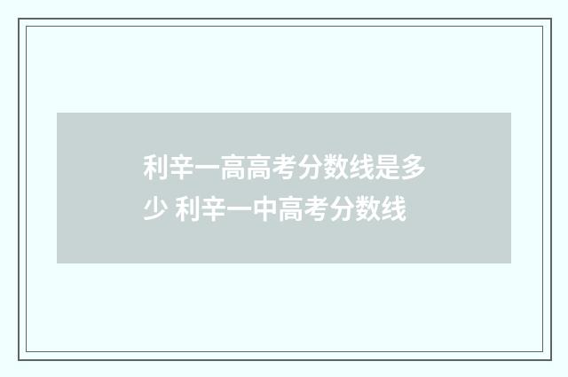 利辛一高高考分数线是多少 利辛一中高考分数线