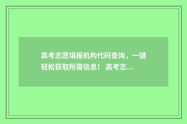 高考志愿填报机构代码查询，一键轻松获取所需信息！ 高考志愿填报机构可以退钱吗
