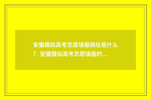 安徽模拟高考志愿填报网址是什么？ 安徽模拟高考志愿填报时间