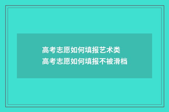 高考志愿如何填报艺术类 高考志愿如何填报不被滑档