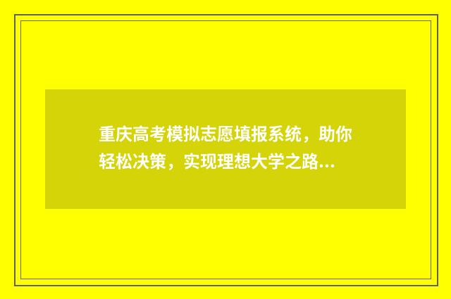 重庆高考模拟志愿填报系统，助你轻松决策，实现理想大学之路！ 重庆高考模拟志愿填报流程