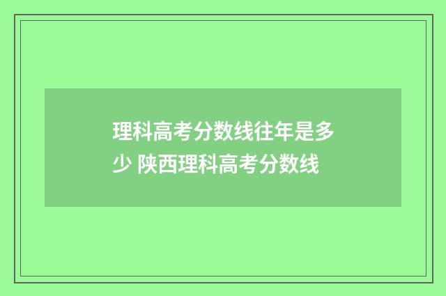 理科高考分数线往年是多少 陕西理科高考分数线