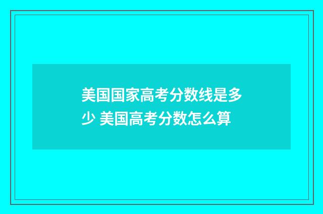 美国国家高考分数线是多少 美国高考分数怎么算